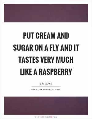 Put cream and sugar on a fly and it tastes very much like a raspberry Picture Quote #1