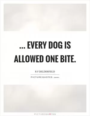 ... every dog is allowed one bite Picture Quote #1