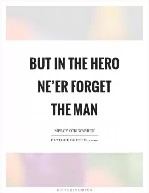 But in the hero ne’er forget the man Picture Quote #1