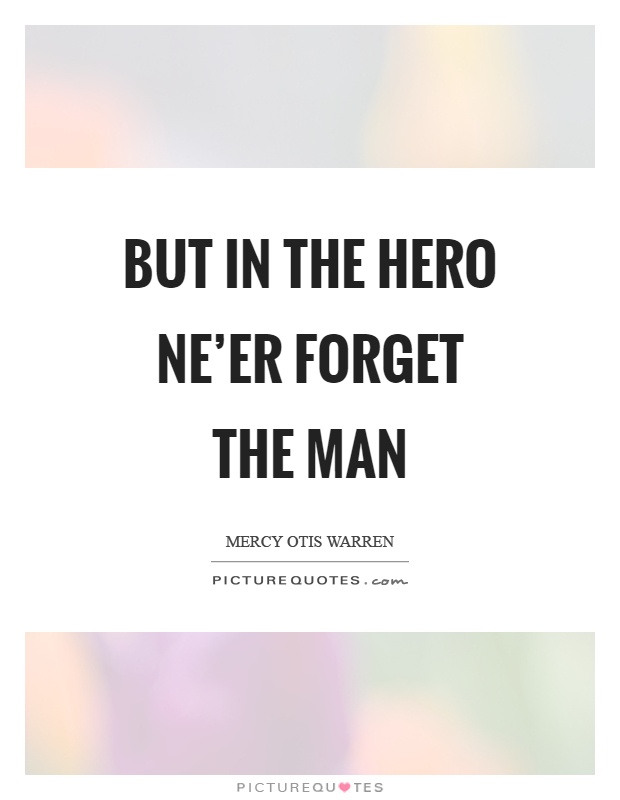 But in the hero ne'er forget the man Picture Quote #1