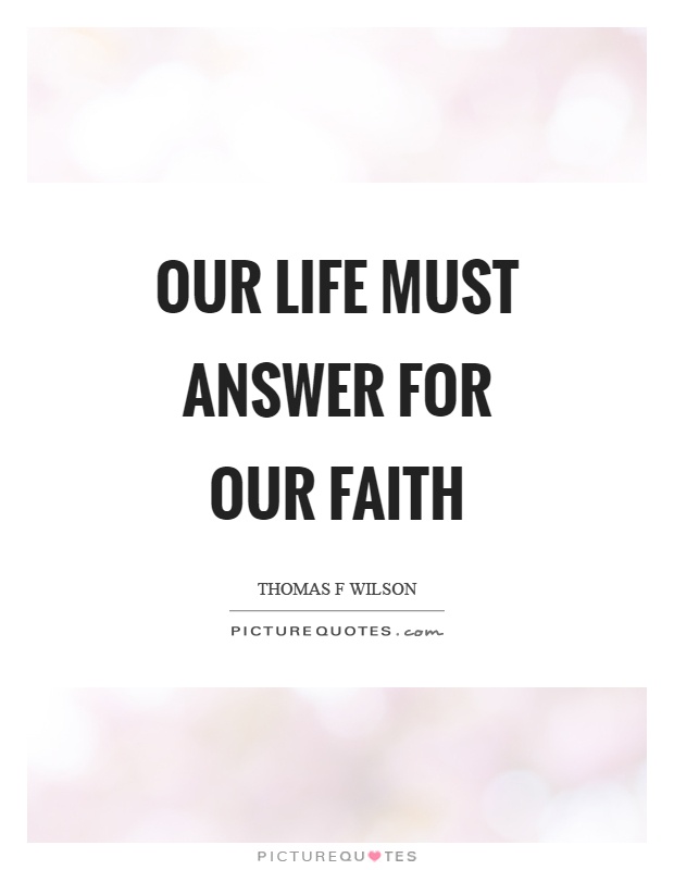 Our life must answer for our faith Picture Quote #1