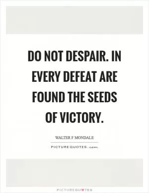 Do not despair. In every defeat are found the seeds of victory Picture Quote #1