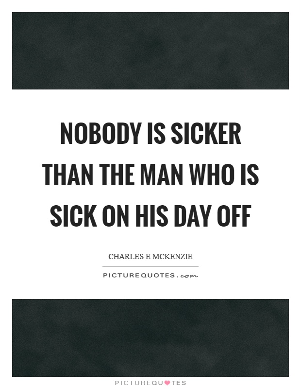 Nobody is sicker than the man who is sick on his day off Picture Quote #1