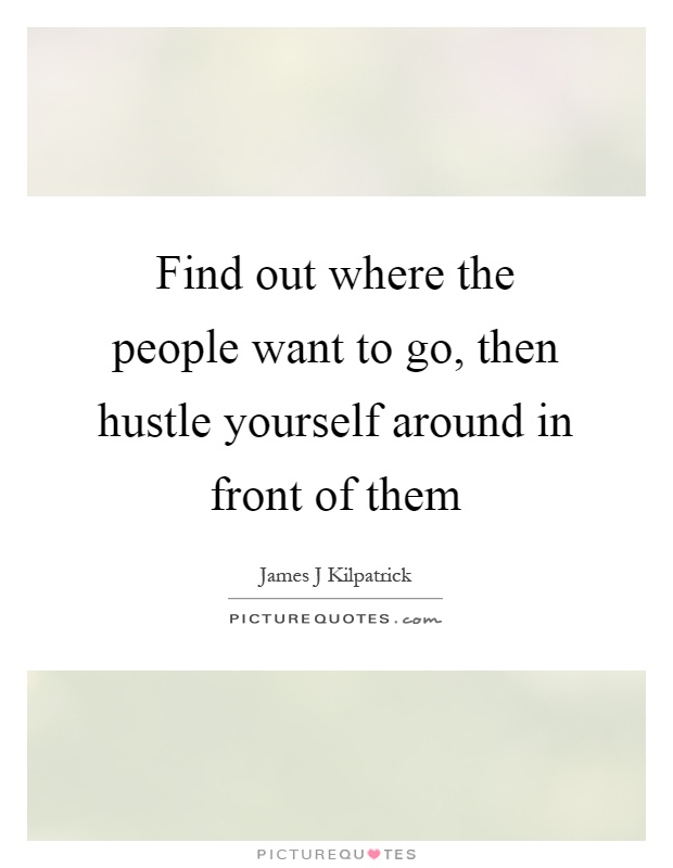 Find out where the people want to go, then hustle yourself around in front of them Picture Quote #1