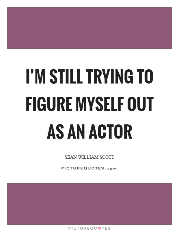 I'm still trying to figure myself out as an actor Picture Quote #1