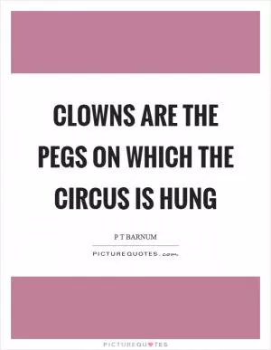 Clowns are the pegs on which the circus is hung Picture Quote #1