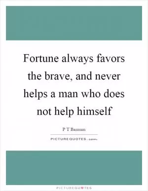 Fortune always favors the brave, and never helps a man who does not help himself Picture Quote #1