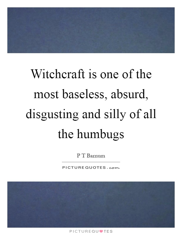 Witchcraft is one of the most baseless, absurd, disgusting and silly of all the humbugs Picture Quote #1