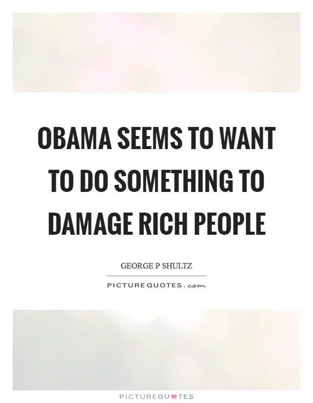 Obama seems to want to do something to damage rich people Picture Quote #1