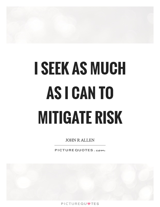I seek as much as I can to mitigate risk Picture Quote #1