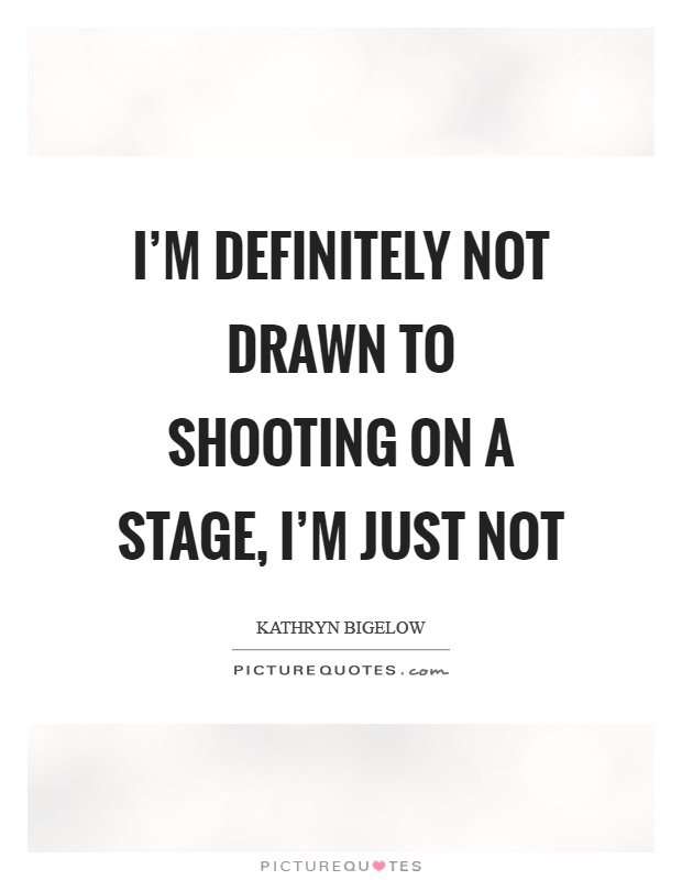 I'm definitely not drawn to shooting on a stage, I'm just not Picture Quote #1