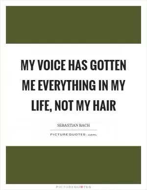 My voice has gotten me everything in my life, not my hair Picture Quote #1