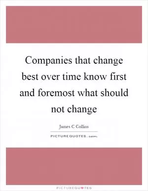 Companies that change best over time know first and foremost what should not change Picture Quote #1