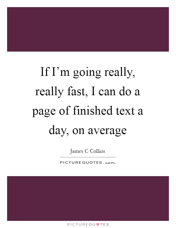 If I'm going really, really fast, I can do a page of finished text a day, on average Picture Quote #1
