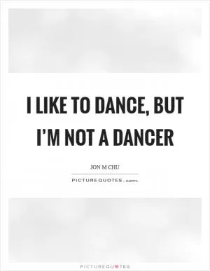 I like to dance, but I’m not a dancer Picture Quote #1