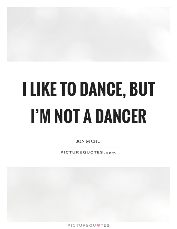I like to dance, but I'm not a dancer Picture Quote #1