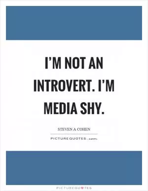 I’m not an introvert. I’m media shy Picture Quote #1