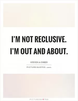 I’m not reclusive. I’m out and about Picture Quote #1