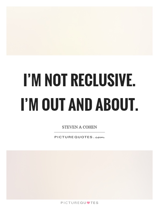 I'm not reclusive. I'm out and about Picture Quote #1