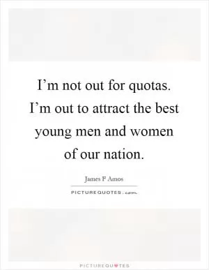 I’m not out for quotas. I’m out to attract the best young men and women of our nation Picture Quote #1