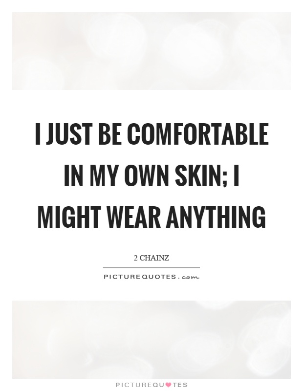 I just be comfortable in my own skin; I might wear anything Picture Quote #1