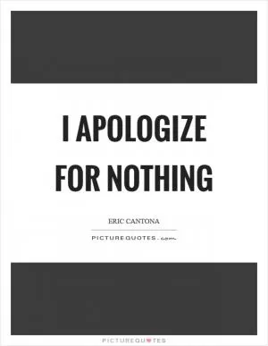 I apologize for nothing Picture Quote #1