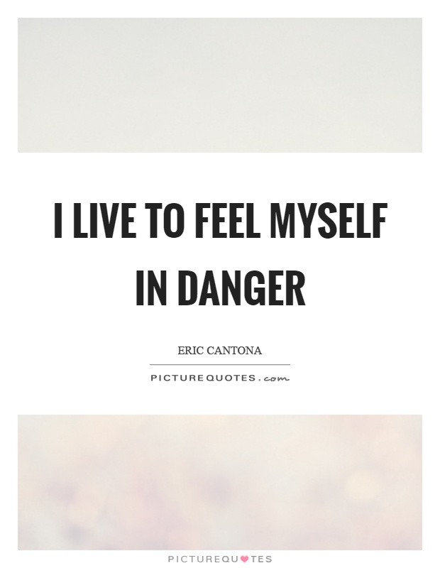 I live to feel myself in danger Picture Quote #1