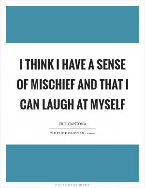 I think I have a sense of mischief and that I can laugh at myself Picture Quote #1