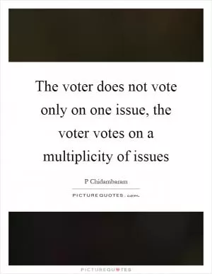 The voter does not vote only on one issue, the voter votes on a multiplicity of issues Picture Quote #1