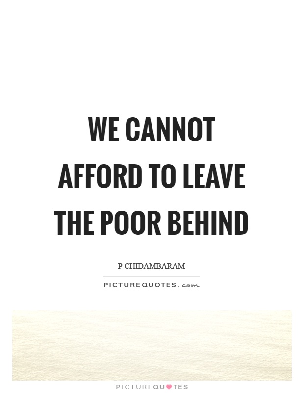 We cannot afford to leave the poor behind Picture Quote #1