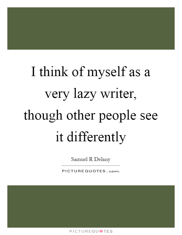 I think of myself as a very lazy writer, though other people see it differently Picture Quote #1