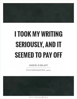 I took my writing seriously, and it seemed to pay off Picture Quote #1