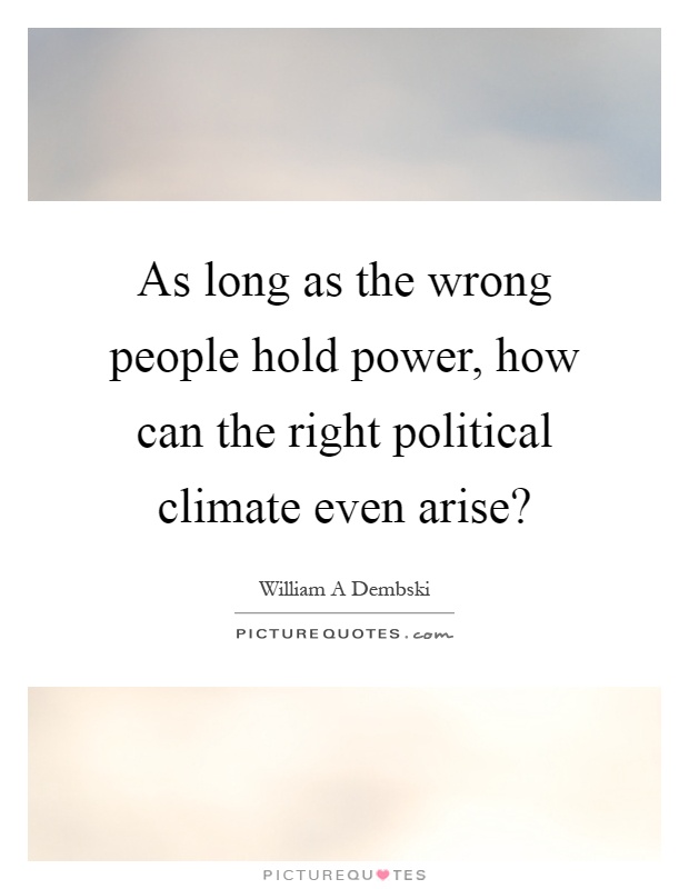As long as the wrong people hold power, how can the right political climate even arise? Picture Quote #1