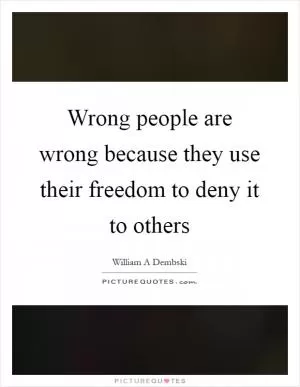 Wrong people are wrong because they use their freedom to deny it to others Picture Quote #1