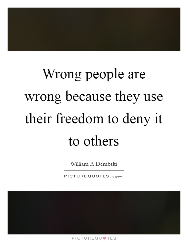 Wrong people are wrong because they use their freedom to deny it to others Picture Quote #1