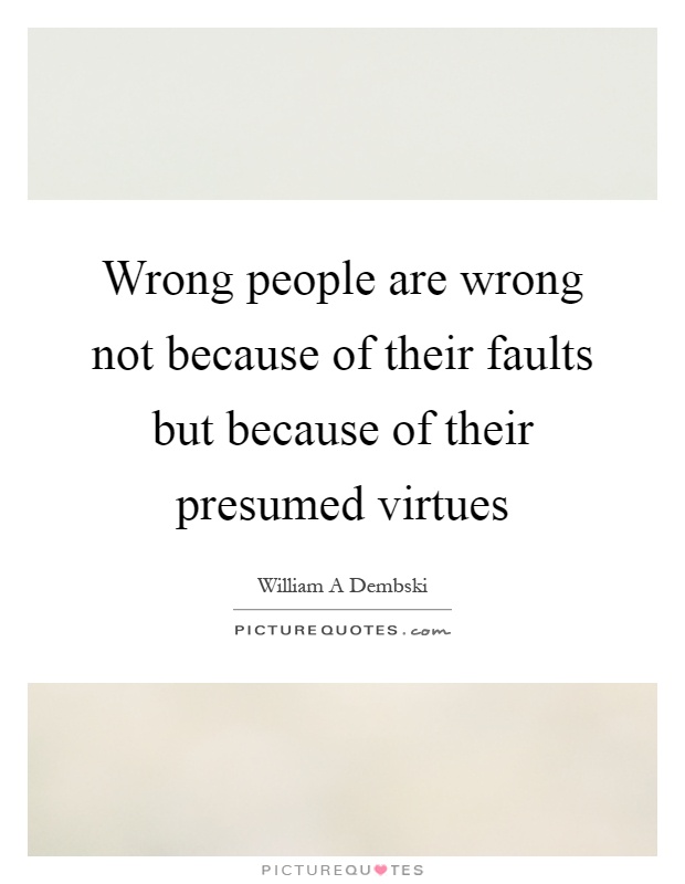 Wrong people are wrong not because of their faults but because of their presumed virtues Picture Quote #1