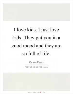 I love kids. I just love kids. They put you in a good mood and they are so full of life Picture Quote #1