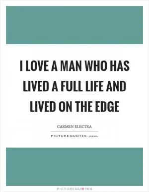 I love a man who has lived a full life and lived on the edge Picture Quote #1