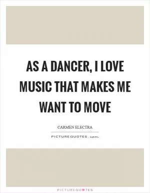 As a dancer, I love music that makes me want to move Picture Quote #1