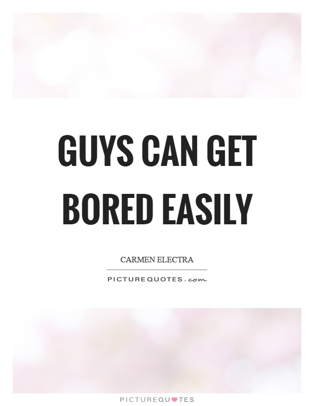 Guys can get bored easily Picture Quote #1