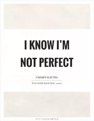 I know I’m not perfect Picture Quote #1