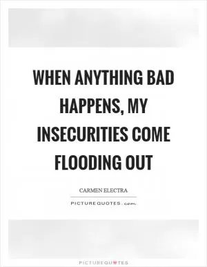 When anything bad happens, my insecurities come flooding out Picture Quote #1
