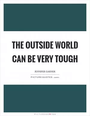 The outside world can be very tough Picture Quote #1