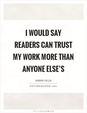I would say readers can trust my work more than anyone else’s Picture Quote #1