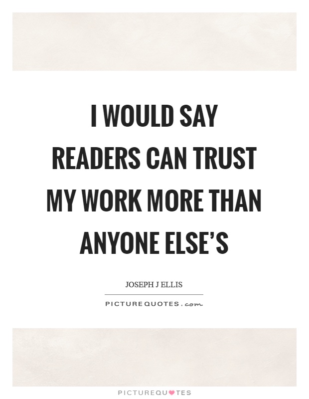 I would say readers can trust my work more than anyone else's Picture Quote #1