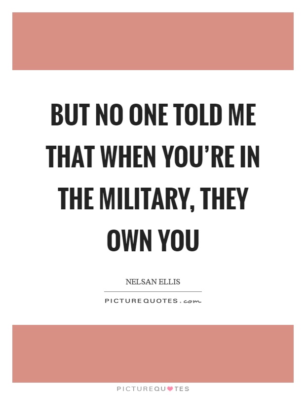But no one told me that when you're in the military, they own you Picture Quote #1