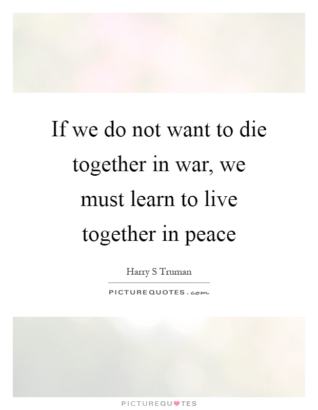 If we do not want to die together in war, we must learn to live together in peace Picture Quote #1