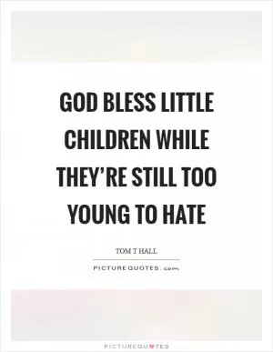 God bless little children while they’re still too young to hate Picture Quote #1
