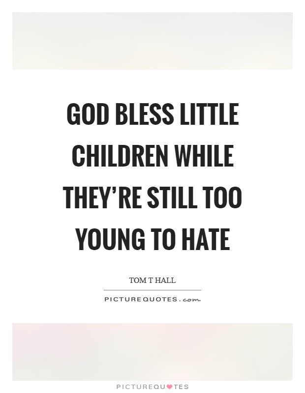 God bless little children while they're still too young to hate Picture Quote #1