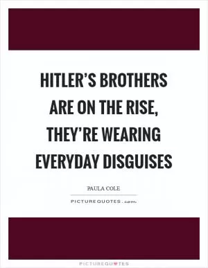 Hitler’s brothers are on the rise, they’re wearing everyday disguises Picture Quote #1